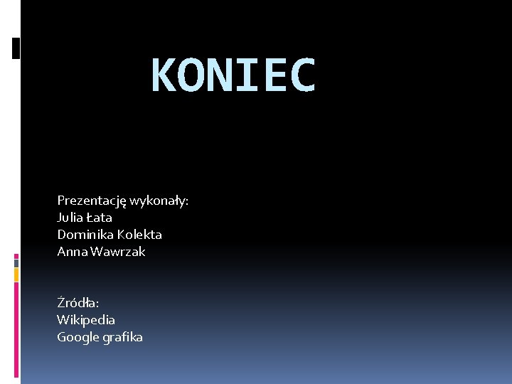 KONIEC Prezentację wykonały: Julia Łata Dominika Kolekta Anna Wawrzak Źródła: Wikipedia Google grafika 