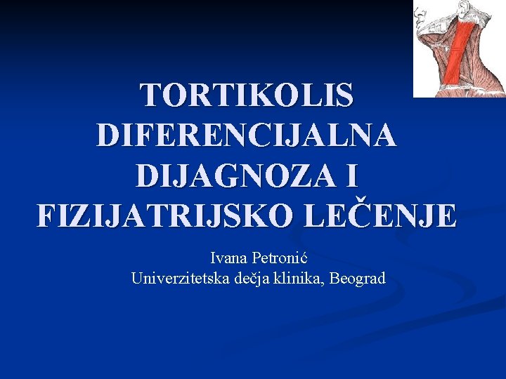 TORTIKOLIS DIFERENCIJALNA DIJAGNOZA I FIZIJATRIJSKO LEČENJE Ivana Petronić Univerzitetska dečja klinika, Beograd 