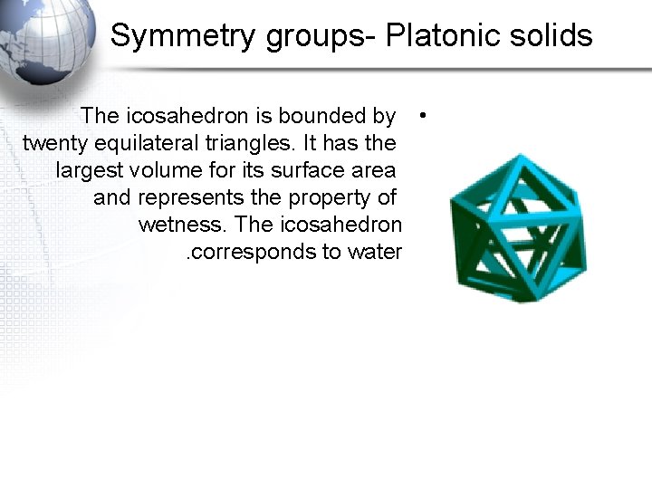 Symmetry groups- Platonic solids The icosahedron is bounded by • twenty equilateral triangles. It