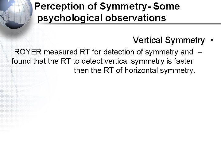 Perception of Symmetry- Some psychological observations Vertical Symmetry • ROYER measured RT for detection