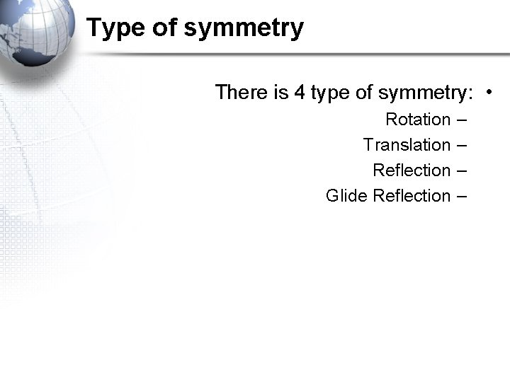 Type of symmetry There is 4 type of symmetry: • Rotation Translation Reflection Glide