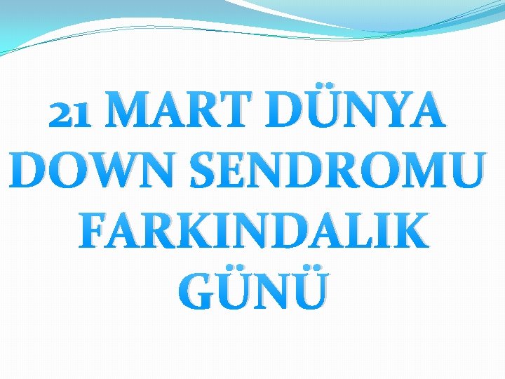 21 MART DÜNYA DOWN SENDROMU FARKINDALIK GÜNÜ 