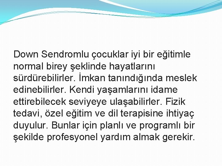 Down Sendromlu çocuklar iyi bir eğitimle normal birey şeklinde hayatlarını sürdürebilirler. İmkan tanındığında meslek