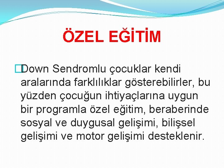 ÖZEL EĞİTİM �Down Sendromlu çocuklar kendi aralarında farklılıklar gösterebilirler, bu yüzden çocuğun ihtiyaçlarına uygun