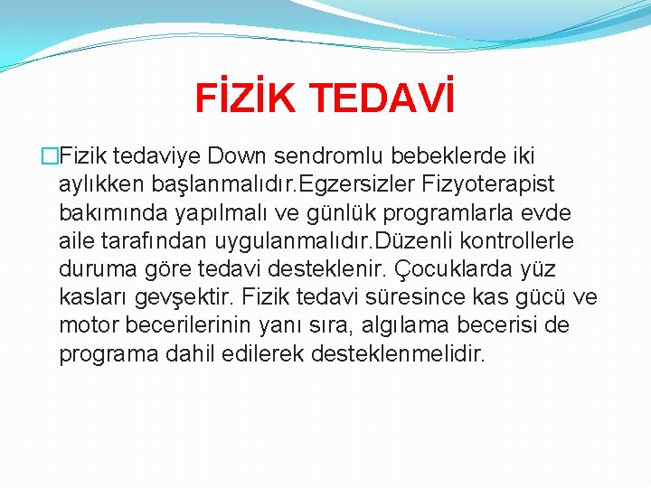 FİZİK TEDAVİ �Fizik tedaviye Down sendromlu bebeklerde iki aylıkken başlanmalıdır. Egzersizler Fizyoterapist bakımında yapılmalı