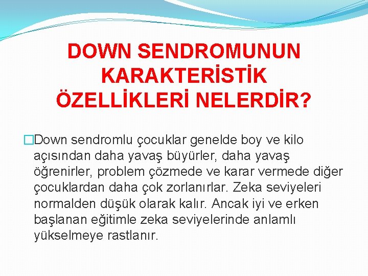 DOWN SENDROMUNUN KARAKTERİSTİK ÖZELLİKLERİ NELERDİR? �Down sendromlu çocuklar genelde boy ve kilo açısından daha