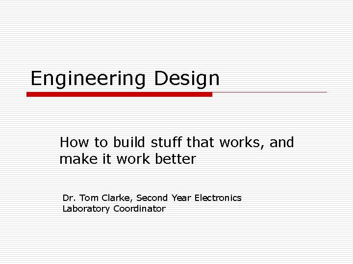 Engineering Design How to build stuff that works, and make it work better Dr.