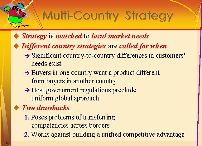 Multi-Country Strategy u Strategy is matched to local market needs u Different country strategies Multi-Country Strategy u Strategy is matched to local market needs u Different country strategies
