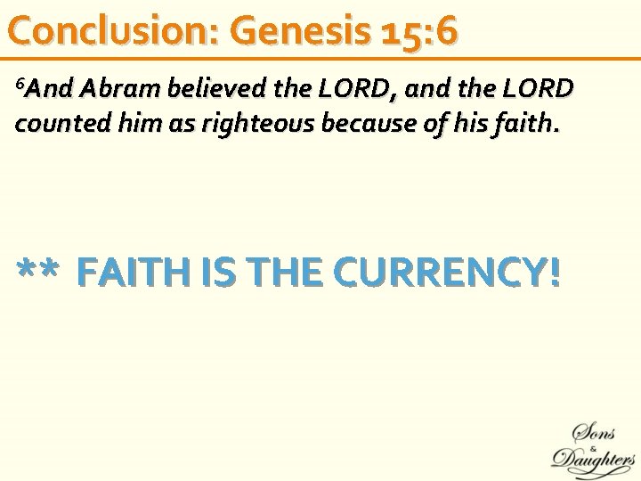 Conclusion: Genesis 15: 6 And Abram believed the LORD, and the LORD counted him