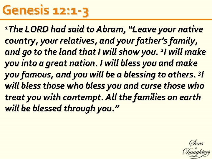 Genesis 12: 1 -3 1 The LORD had said to Abram, “Leave your native