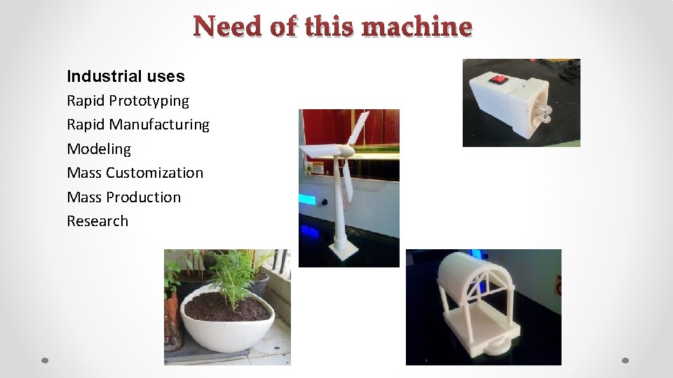 Need of this machine Industrial uses Rapid Prototyping Rapid Manufacturing Modeling Mass Customization Mass