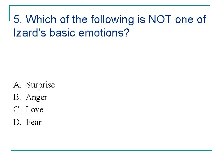 5. Which of the following is NOT one of Izard’s basic emotions? A. B.