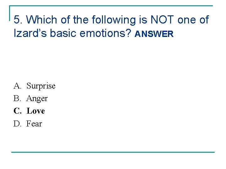 5. Which of the following is NOT one of Izard’s basic emotions? ANSWER A.