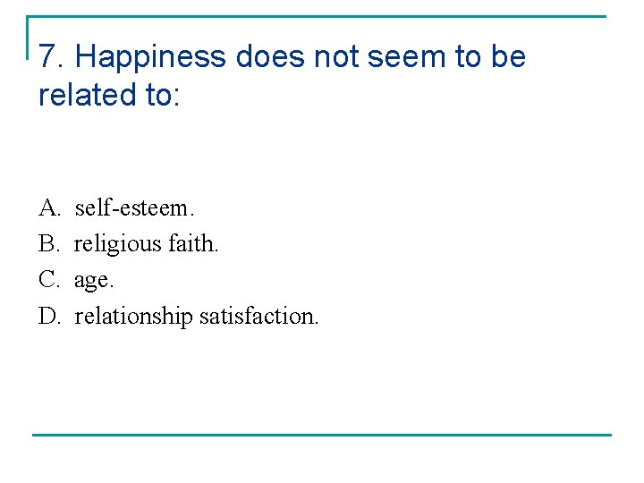 7. Happiness does not seem to be related to: A. B. C. D. self-esteem.