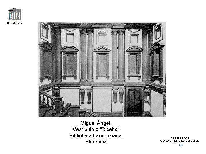 Claseshistoria Miguel Ángel. Vestíbulo o “Ricetto” Biblioteca Laurenziana. Florencia Historia del Arte © 2006