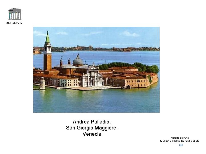 Claseshistoria Andrea Palladio. San Giorgio Maggiore. Venecia Historia del Arte © 2006 Guillermo Méndez