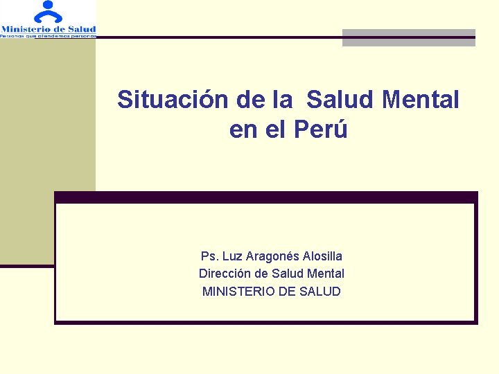 Situación de la Salud Mental en el Perú Ps. Luz Aragonés Alosilla Dirección de