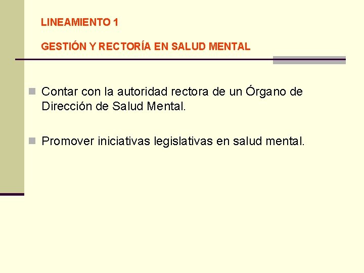 LINEAMIENTO 1 GESTIÓN Y RECTORÍA EN SALUD MENTAL n Contar con la autoridad rectora