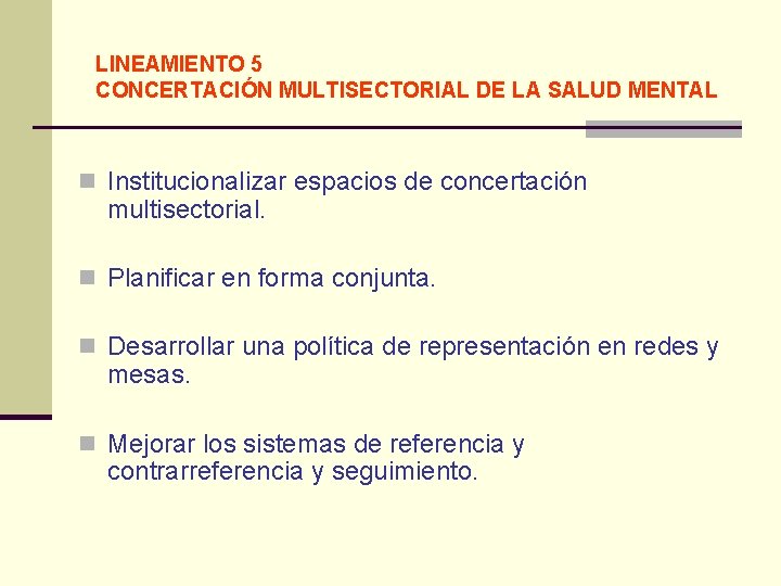 LINEAMIENTO 5 CONCERTACIÓN MULTISECTORIAL DE LA SALUD MENTAL n Institucionalizar espacios de concertación multisectorial.