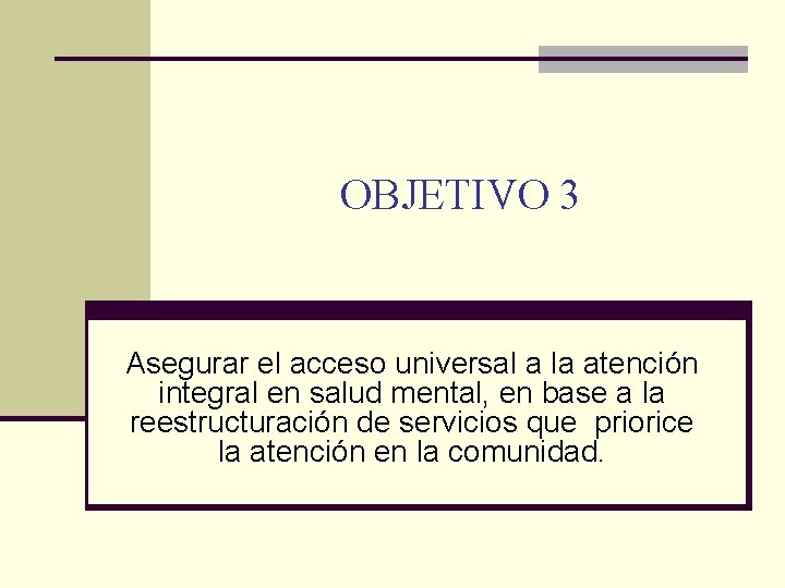 OBJETIVO 3 Asegurar el acceso universal a la atención integral en salud mental, en