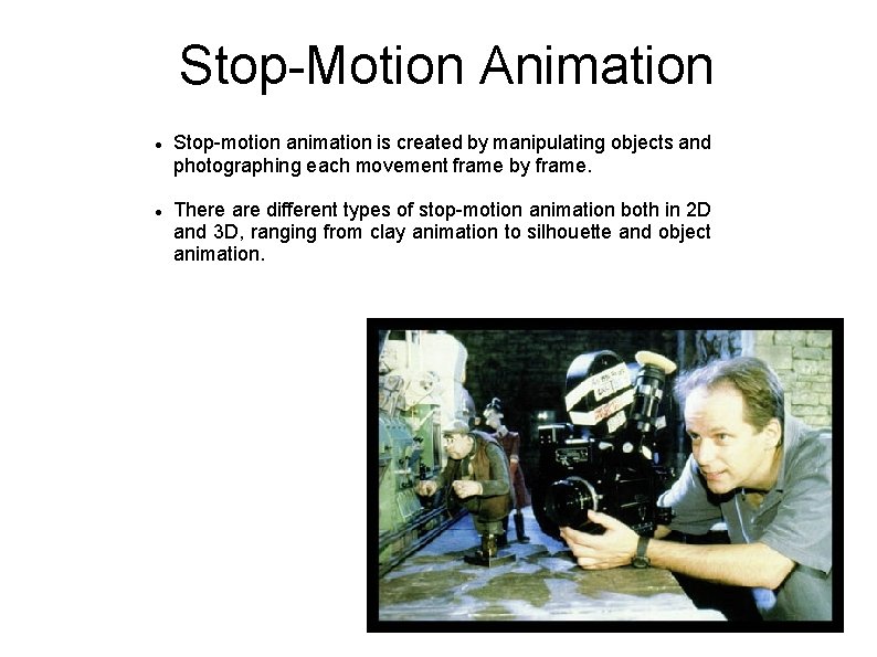 Stop-Motion Animation Stop-motion animation is created by manipulating objects and photographing each movement frame