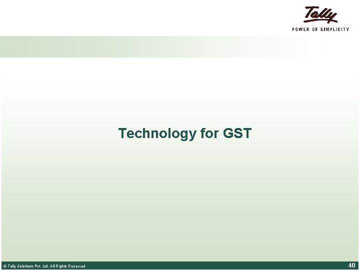 Technology for GST © Tally Solutions Pvt. Ltd. All Rights Reserved 40 
