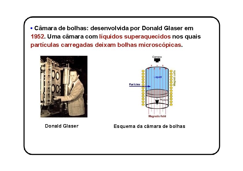  • Câmara de bolhas: desenvolvida por Donald Glaser em 1952. Uma câmara com