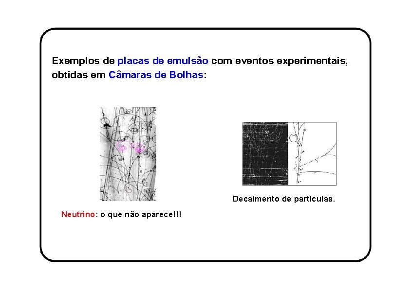 Exemplos de placas de emulsão com eventos experimentais, obtidas em Câmaras de Bolhas: Decaimento