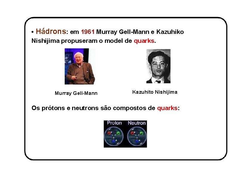  • Hádrons: em 1961 Murray Gell-Mann e Kazuhiko Nishijima propuseram o model de