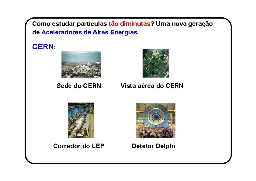 Como estudar partículas tão diminutas? Uma nova geração de Aceleradores de Altas Energias. CERN: