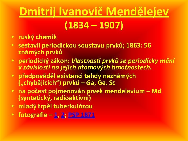 Dmitrij Ivanovič Mendělejev (1834 – 1907) • ruský chemik • sestavil periodickou soustavu prvků;