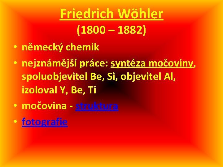 Friedrich Wöhler (1800 – 1882) • německý chemik • nejznámější práce: syntéza močoviny, spoluobjevitel