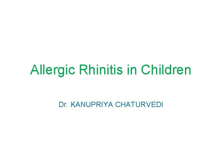 Allergic Rhinitis in Children Dr. KANUPRIYA CHATURVEDI 