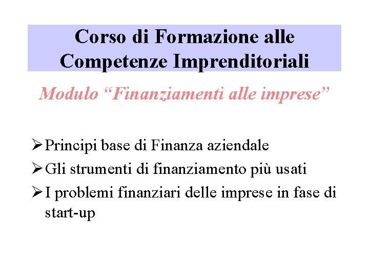 Corso di Formazione alle Competenze Imprenditoriali Modulo “Finanziamenti alle imprese” Ø Principi base di