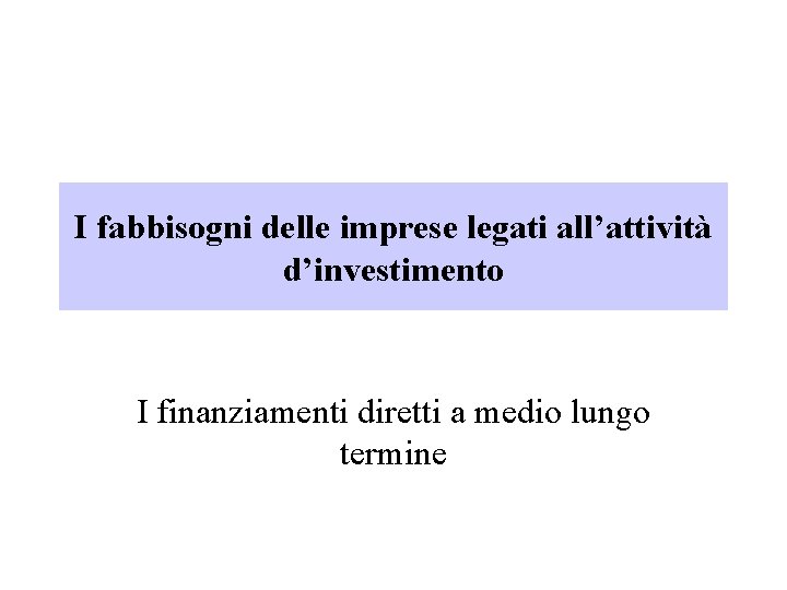 I fabbisogni delle imprese legati all’attività d’investimento I finanziamenti diretti a medio lungo termine