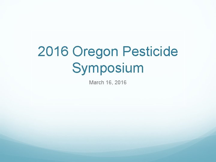 2016 Oregon Pesticide Symposium March 16, 2016 