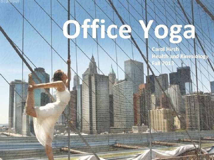 Office Yoga Carol Hirsh Health and Kinesiology Fall 2013 Why do Office Yoga? 
