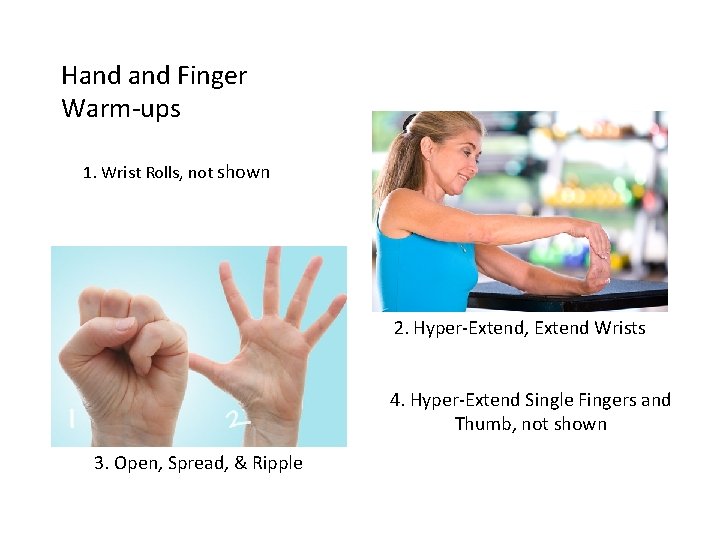Hand Finger Warm-ups 1. Wrist Rolls, not shown 2. Hyper-Extend, Extend Wrists 4. Hyper-Extend