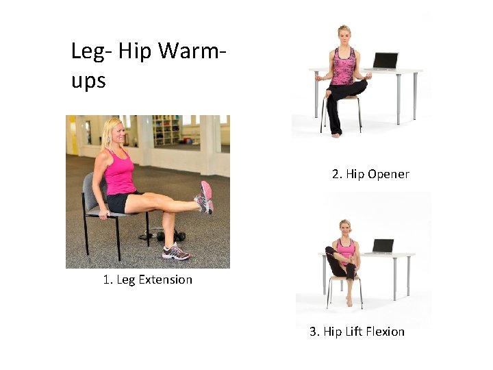 Leg- Hip Warmups 2. Hip Opener 1. Leg Extension 3. Hip Lift Flexion 