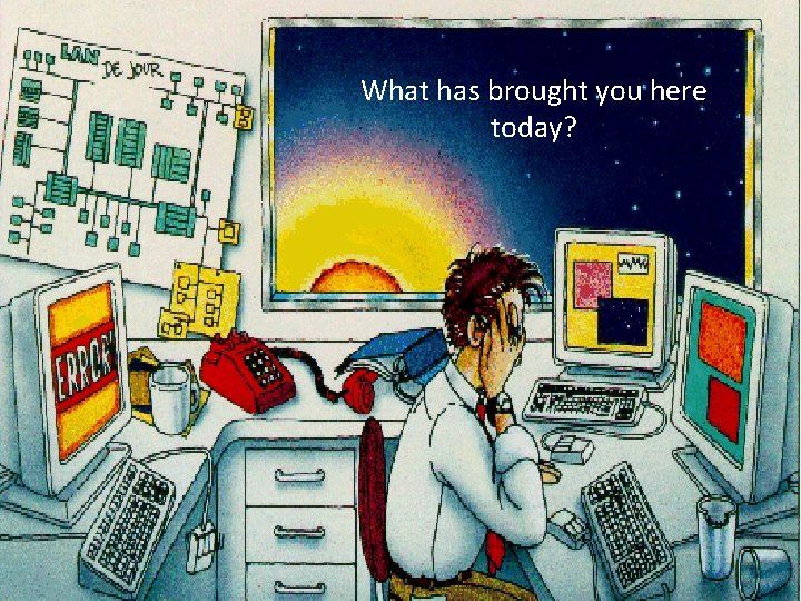 What has brought hereyou today? Whatyou has brought here today? 