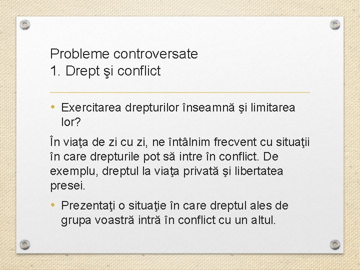 Probleme controversate 1. Drept şi conflict • Exercitarea drepturilor înseamnă şi limitarea lor? În