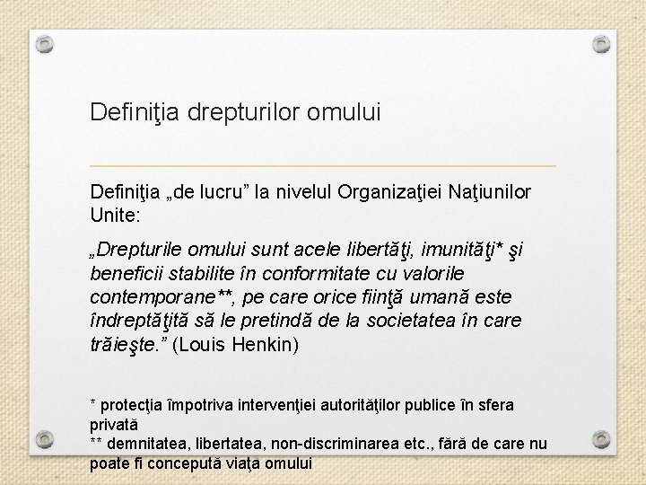 Definiţia drepturilor omului Definiţia „de lucru” la nivelul Organizaţiei Naţiunilor Unite: „Drepturile omului sunt