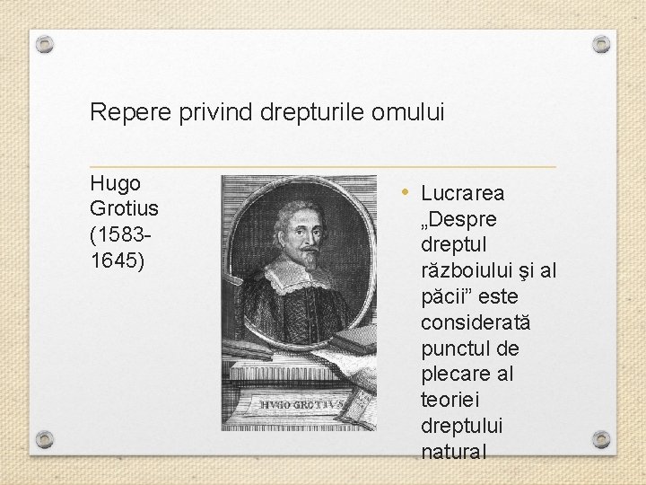 Repere privind drepturile omului Hugo Grotius (15831645) • Lucrarea „Despre dreptul războiului şi al