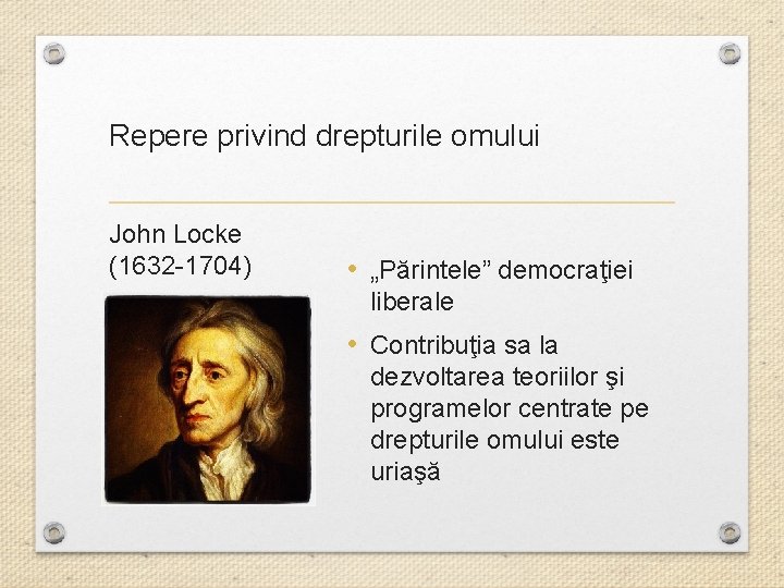 Repere privind drepturile omului John Locke (1632 -1704) • „Părintele” democraţiei liberale • Contribuţia