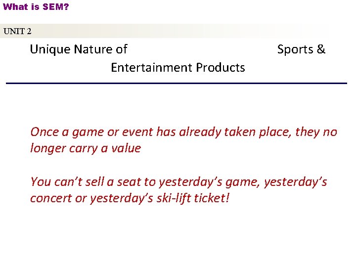 What is SEM? UNIT 2 Unique Nature of Entertainment Products Sports & Once a