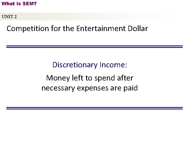 What is SEM? UNIT 2 Competition for the Entertainment Dollar Discretionary Income: Money left