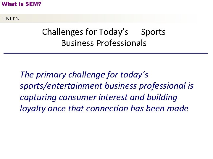 What is SEM? UNIT 2 Challenges for Today’s Sports Business Professionals The primary challenge