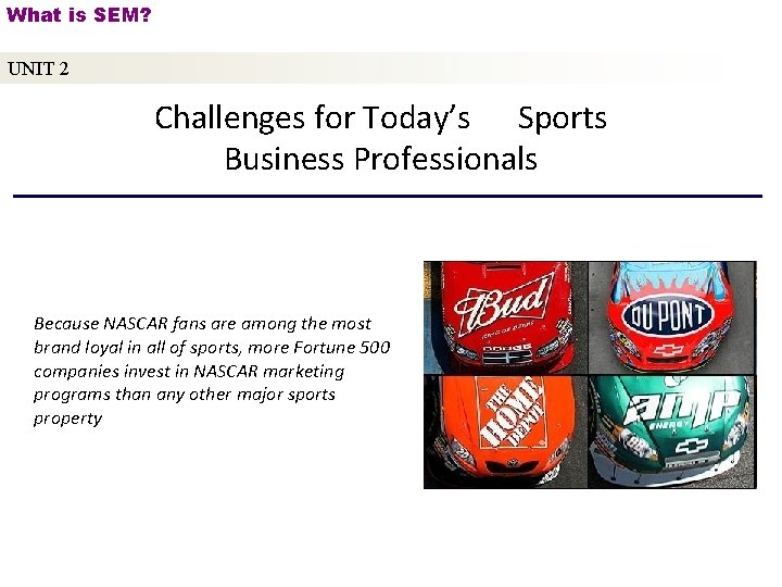 What is SEM? UNIT 2 Challenges for Today’s Sports Business Professionals Because NASCAR fans