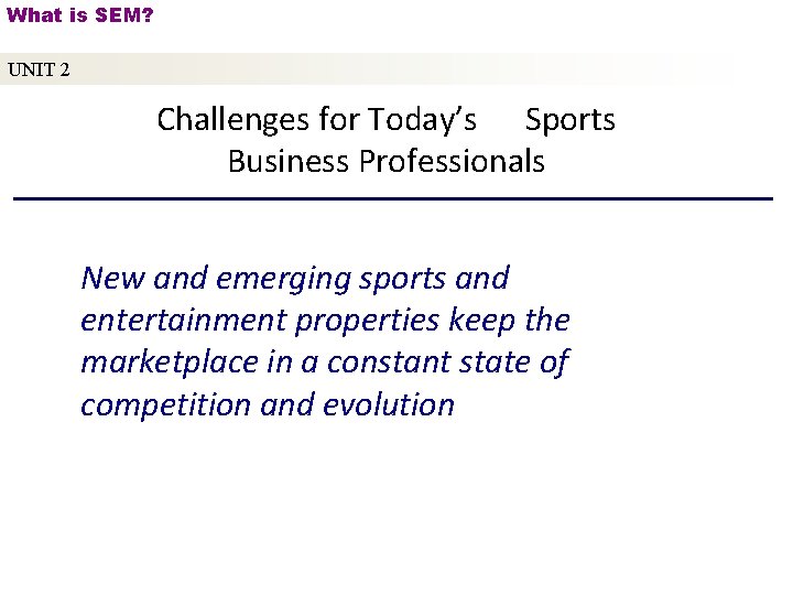 What is SEM? UNIT 2 Challenges for Today’s Sports Business Professionals New and emerging