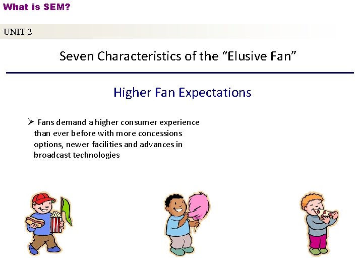 What is SEM? UNIT 2 Seven Characteristics of the “Elusive Fan” Higher Fan Expectations